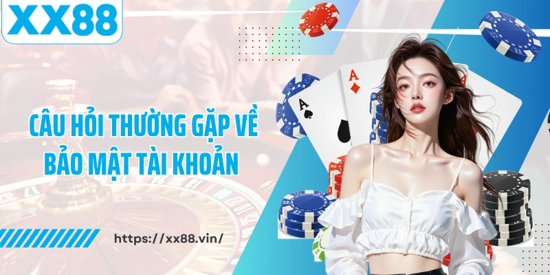 Câu hỏi thường gặp về bảo mật tài khoản XX88
