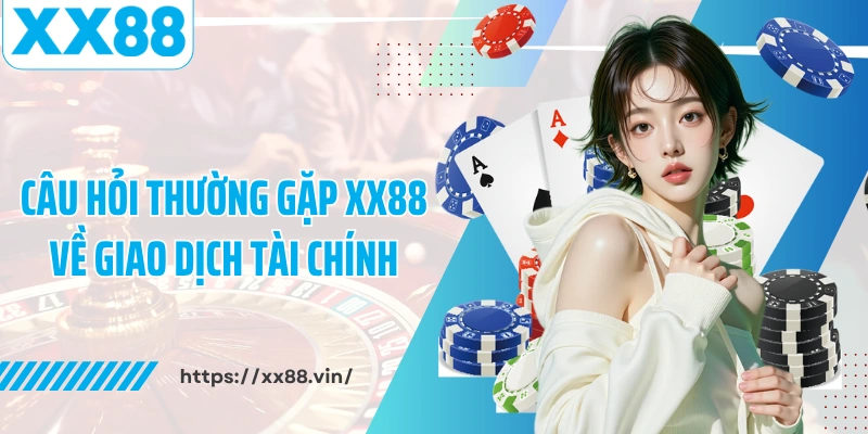 Câu hỏi thường gặp XX88 về giao dịch tài chính